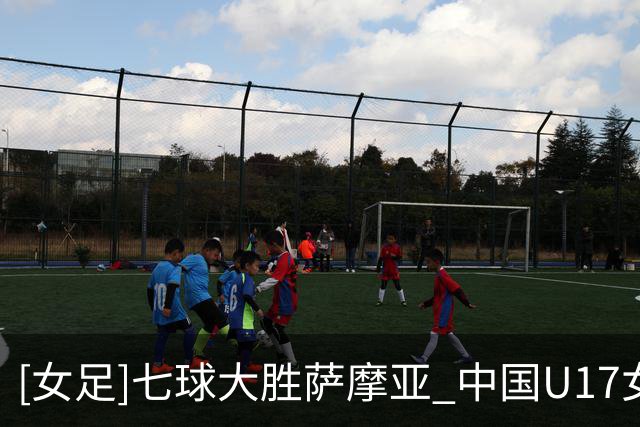 [女足]七球大胜萨摩亚 中国U17女足取得两连胜